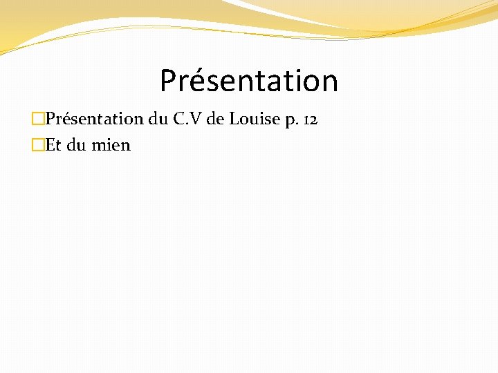 Présentation �Présentation du C. V de Louise p. 12 �Et du mien 