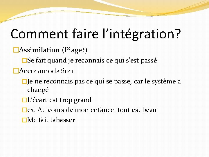 Comment faire l’intégration? �Assimilation (Piaget) �Se fait quand je reconnais ce qui s’est passé
