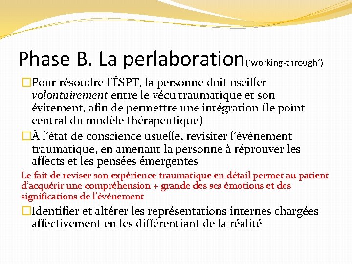 Phase B. La perlaboration(‘working-through’) �Pour résoudre l’ÉSPT, la personne doit osciller volontairement entre le