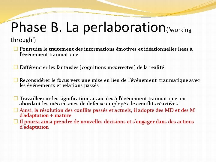 Phase B. La perlaboration(‘workingthrough’) � Poursuite le traitement des informations émotives et idéationnelles liées