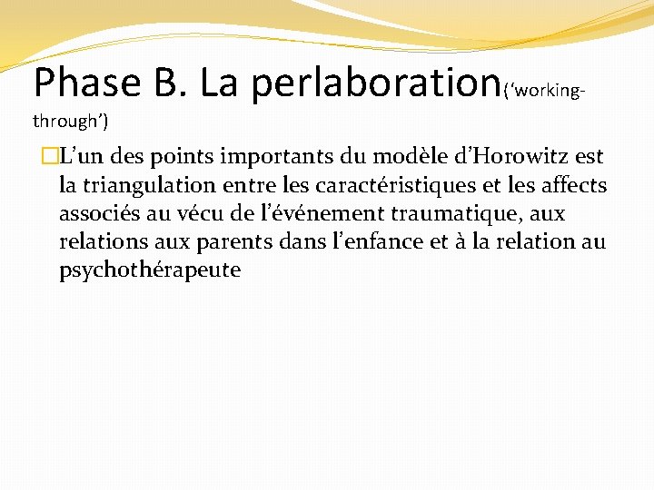 Phase B. La perlaboration(‘workingthrough’) �L’un des points importants du modèle d’Horowitz est la triangulation
