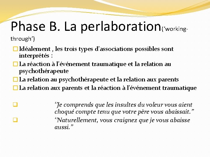 Phase B. La perlaboration(‘workingthrough’) �Idéalement , les trois types d’associations possibles sont interprétés :