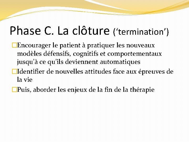 Phase C. La clôture (‘termination’) �Encourager le patient à pratiquer les nouveaux modèles défensifs,