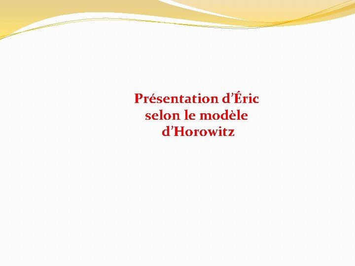 Présentation d’Éric selon le modèle d’Horowitz 