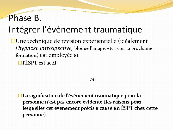 Phase B. Intégrer l’événement traumatique �Une technique de révision expérientielle (idéalement l’hypnose introspective, bloque