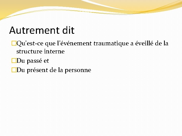 Autrement dit �Qu’est-ce que l’événement traumatique a éveillé de la structure interne �Du passé
