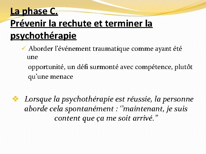 La phase C. Prévenir la rechute et terminer la psychothérapie ü Aborder l’événement traumatique