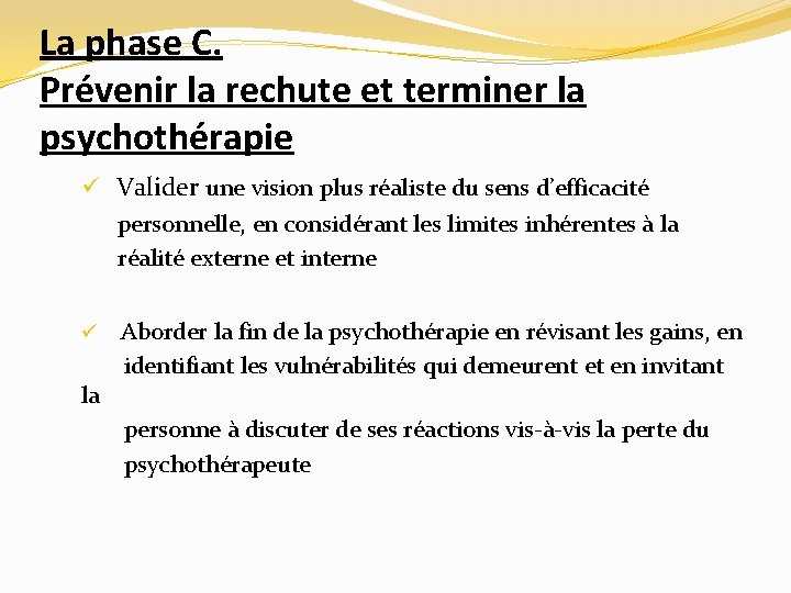 La phase C. Prévenir la rechute et terminer la psychothérapie ü Valider une vision