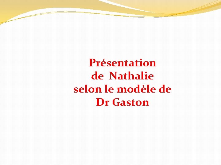 Présentation de Nathalie selon le modèle de Dr Gaston 