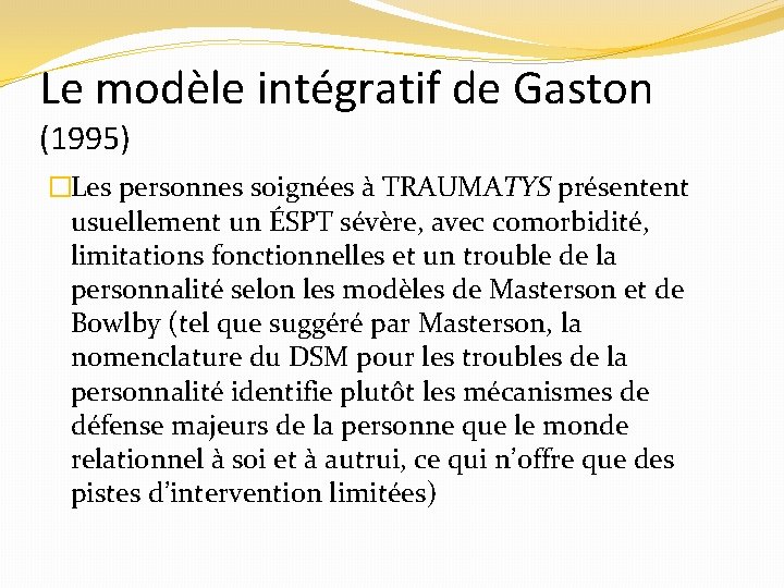 Le modèle intégratif de Gaston (1995) �Les personnes soignées à TRAUMATYS présentent usuellement un