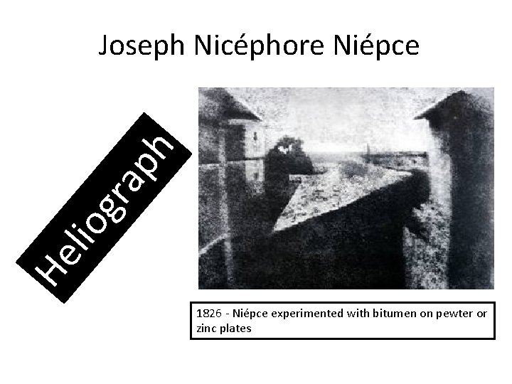 He lio g ra ph Joseph Nicéphore Niépce 1826 Niépce experimented with bitumen on