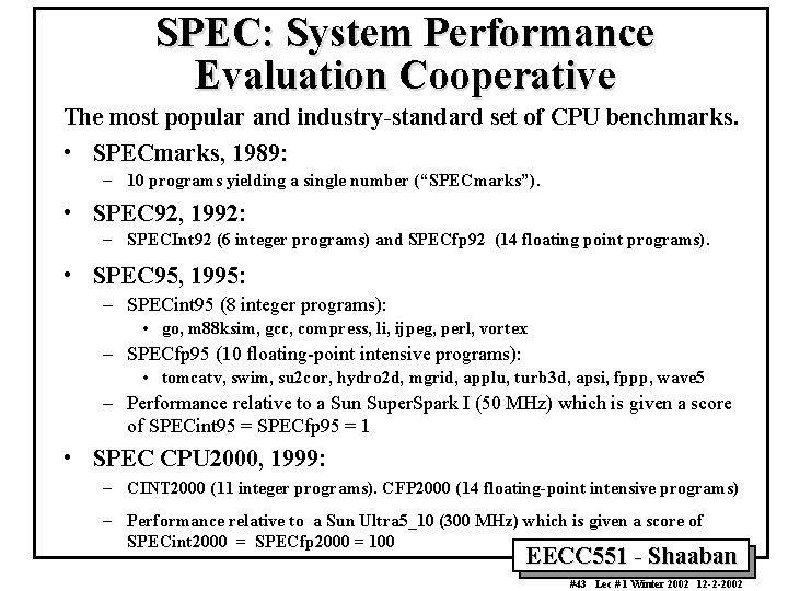 SPEC: System Performance Evaluation Cooperative The most popular and industry-standard set of CPU benchmarks.