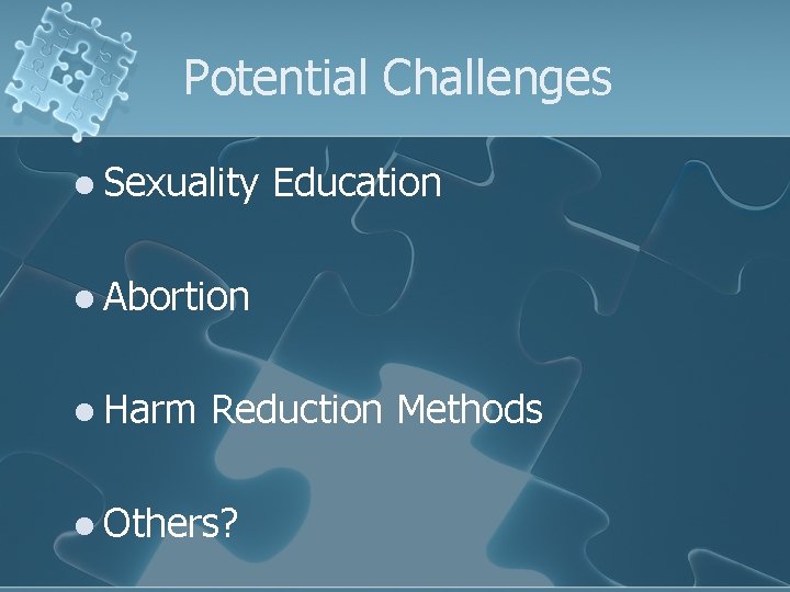 Potential Challenges l Sexuality Education l Abortion l Harm Reduction Methods l Others? 