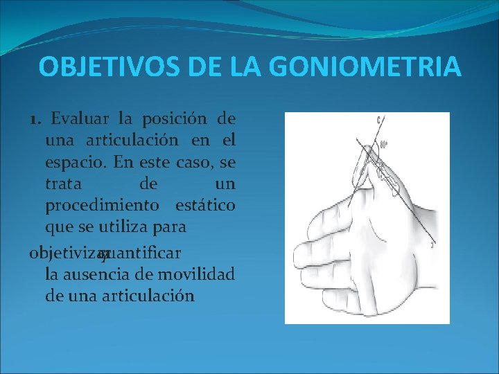 OBJETIVOS DE LA GONIOMETRIA 1. Evaluar la posición de una articulación en el espacio.