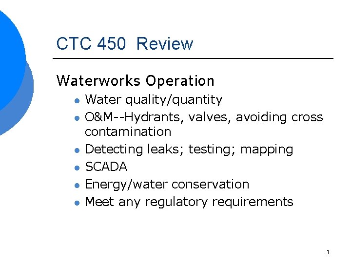 CTC 450 Review Waterworks Operation l l l Water quality/quantity O&M--Hydrants, valves, avoiding cross