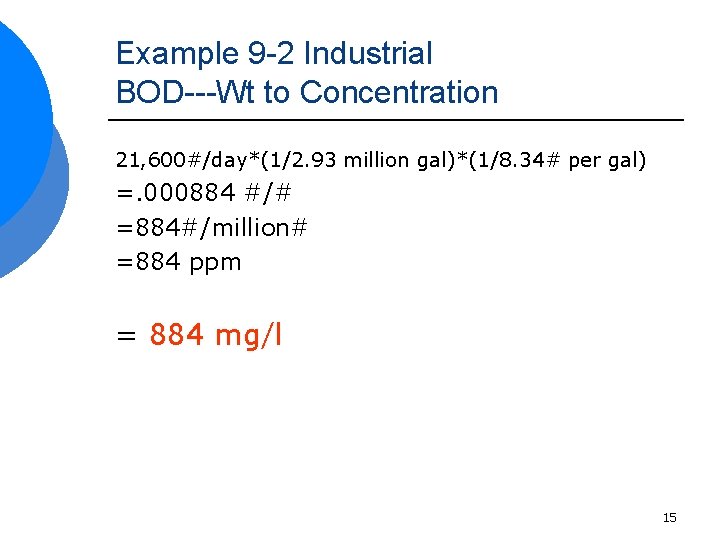 Example 9 -2 Industrial BOD---Wt to Concentration 21, 600#/day*(1/2. 93 million gal)*(1/8. 34# per