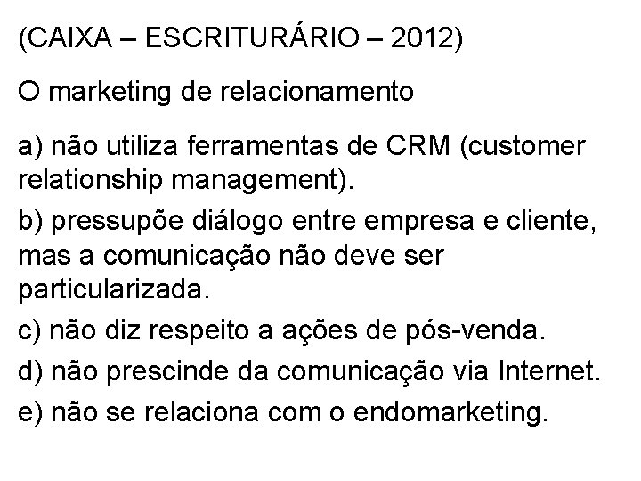 (CAIXA – ESCRITURÁRIO – 2012) O marketing de relacionamento a) não utiliza ferramentas de