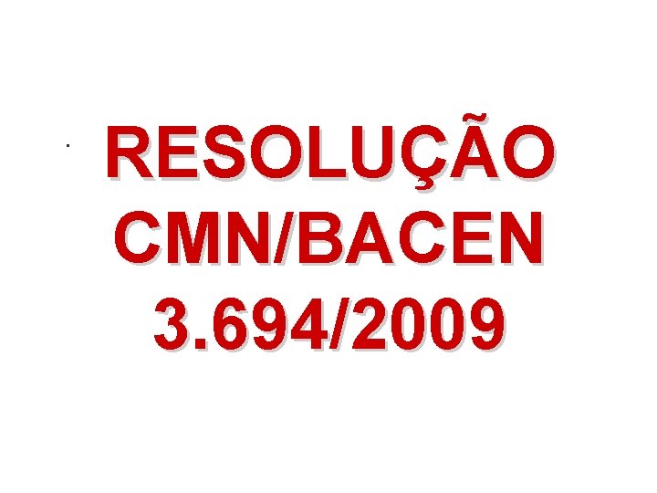 . RESOLUÇÃO CMN/BACEN 3. 694/2009 