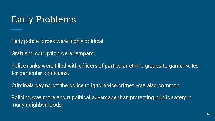 Early Problems Early police forces were highly political. Graft and corruption were rampant. Police