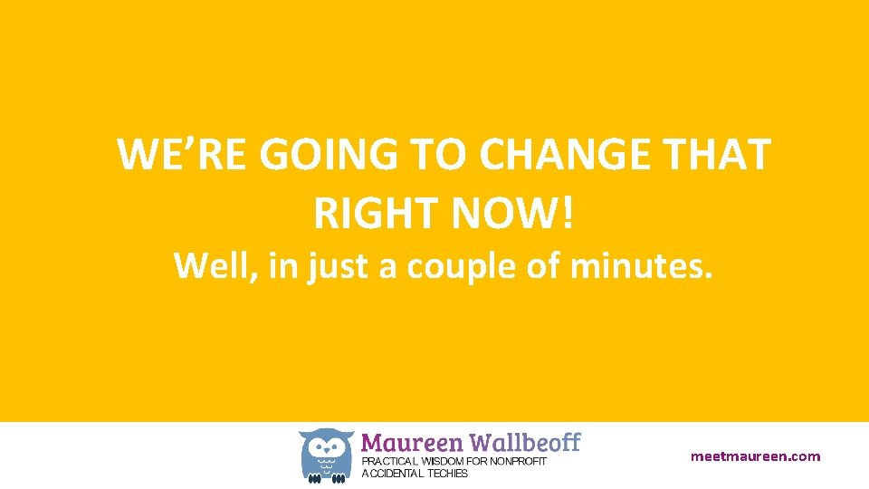 WE’RE GOING TO CHANGE THAT RIGHT NOW! Well, in just a couple of minutes.