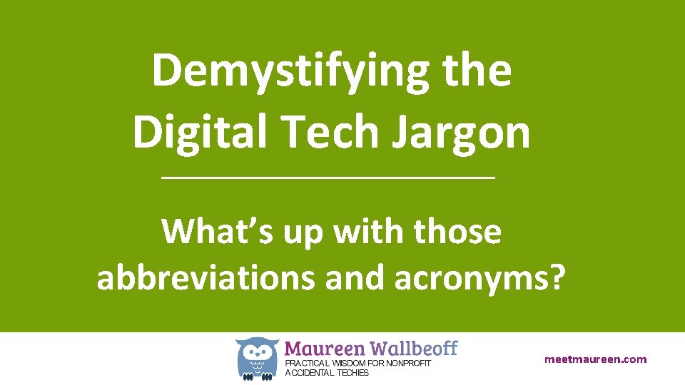 Demystifying the Digital Tech Jargon What’s up with those abbreviations and acronyms? meetmaureen. com