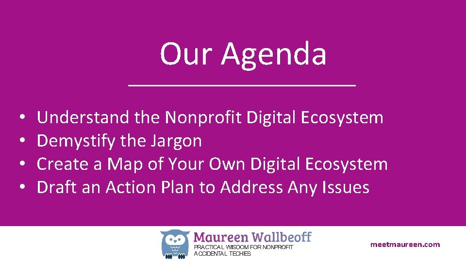 Our Agenda • • Understand the Nonprofit Digital Ecosystem Demystify the Jargon Create a