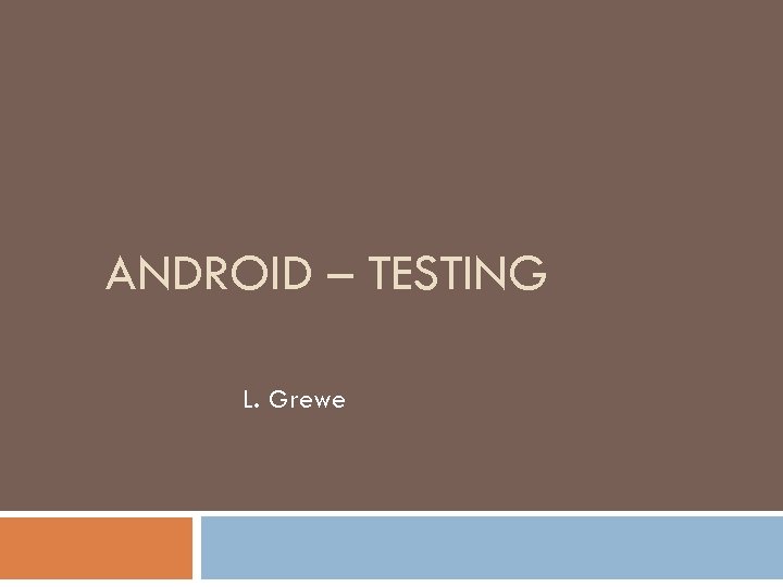 ANDROID – TESTING L. Grewe 