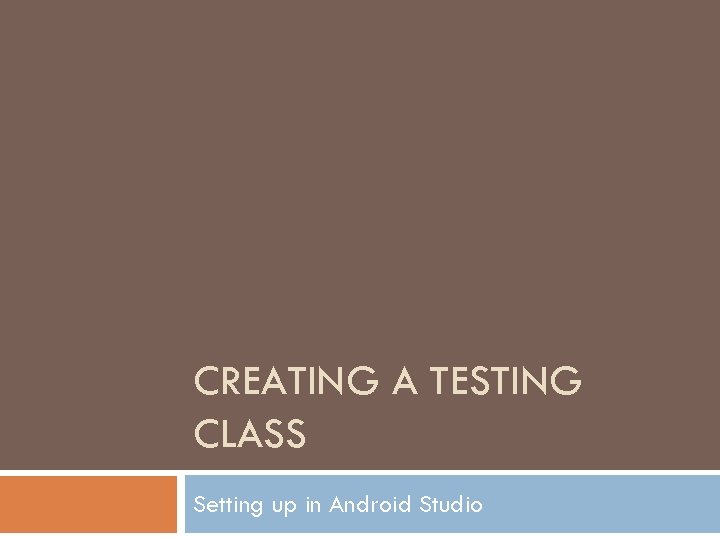 CREATING A TESTING CLASS Setting up in Android Studio 