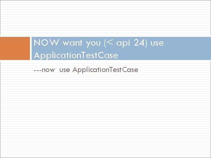 NOW want you (< api 24) use Application. Test. Case ---now use Application. Test.