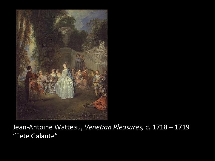 Jean-Antoine Watteau, Venetian Pleasures, c. 1718 – 1719 “Fete Galante” 