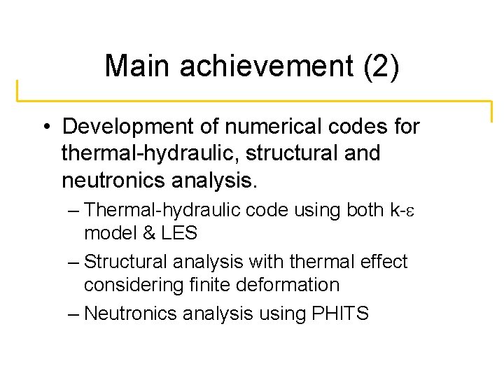 Main achievement (2) • Development of numerical codes for thermal-hydraulic, structural and neutronics analysis.