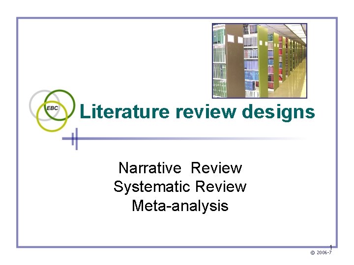 Literature review designs Narrative Review Systematic Review Meta-analysis 1 © 2006 -7 