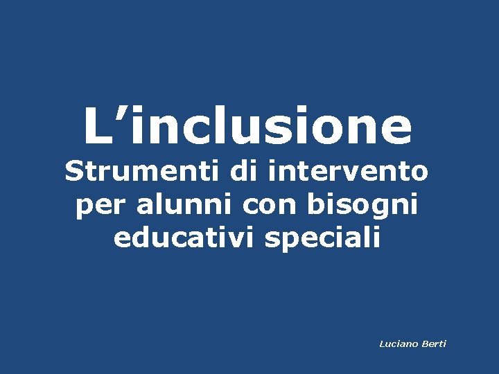 L’inclusione Strumenti di intervento per alunni con bisogni educativi speciali Luciano Berti 