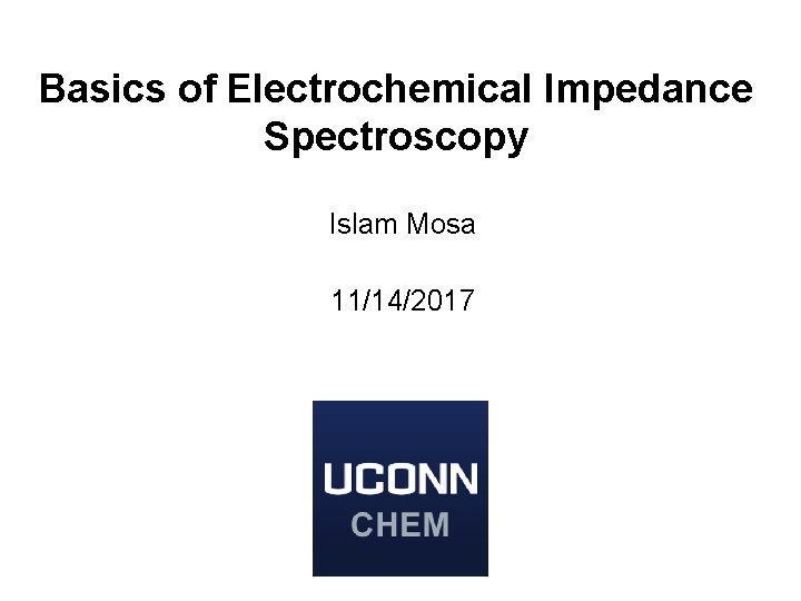 Basics of Electrochemical Impedance Spectroscopy Islam Mosa 11/14/2017 