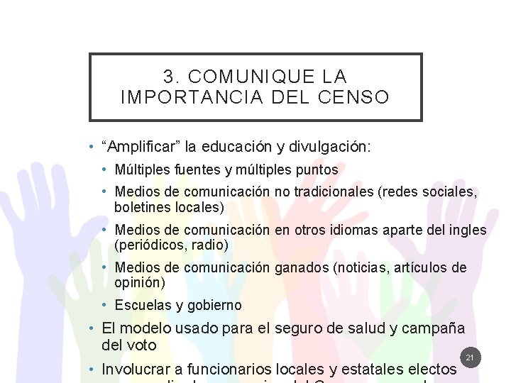 3. COMUNIQUE LA IMPORTANCIA DEL CENSO • “Amplificar” la educación y divulgación: • Múltiples