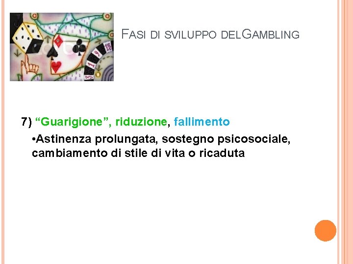 FASI DI SVILUPPO DEL GAMBLING 7) “Guarigione”, riduzione, fallimento • Astinenza prolungata, sostegno psicosociale,