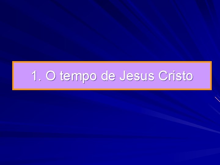 1. O tempo de Jesus Cristo 1. O tempo de Jesus Cristo