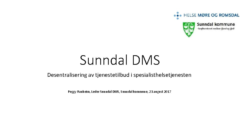 Sunndal DMS Desentralisering av tjenestetilbud i spesialisthelsetjenesten Peggy Ranheim, Leder Sunndal DMS, Sunndal kommune,