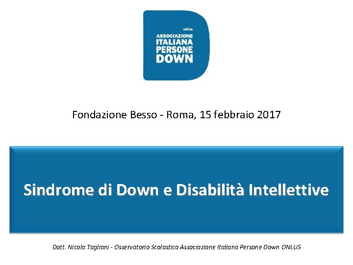 Fondazione Besso - Roma, 15 febbraio 2017 Sindrome di Down e Disabilità Intellettive Dott.