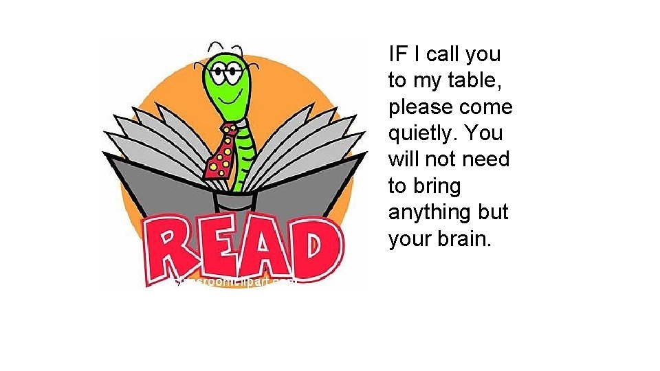 IF I call you to my table, please come quietly. You will not need