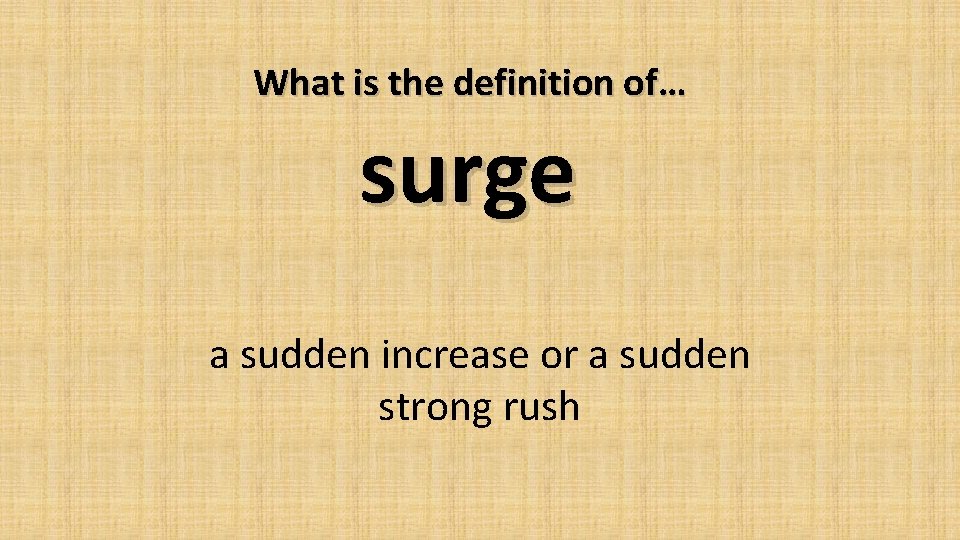 What is the definition of… surge a sudden increase or a sudden strong rush