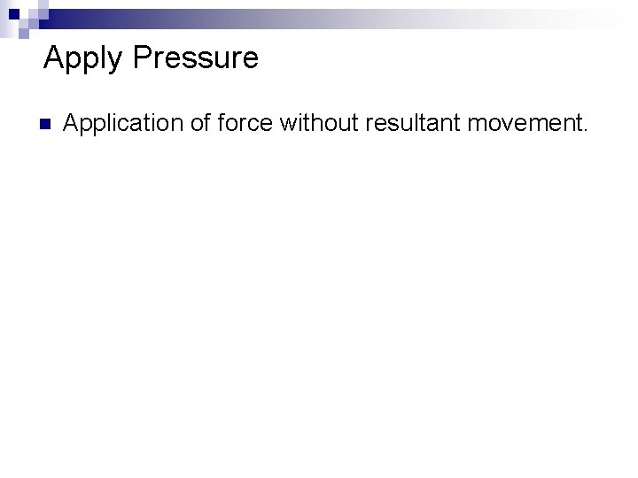 Apply Pressure n Application of force without resultant movement. 