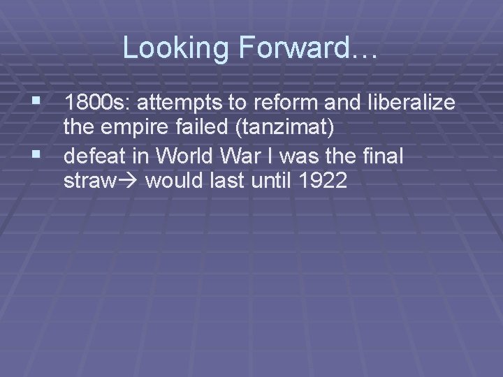 Looking Forward… § 1800 s: attempts to reform and liberalize the empire failed (tanzimat)