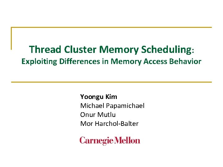 Thread Cluster Memory Scheduling: Exploiting Differences in Memory Access Behavior Yoongu Kim Michael Papamichael