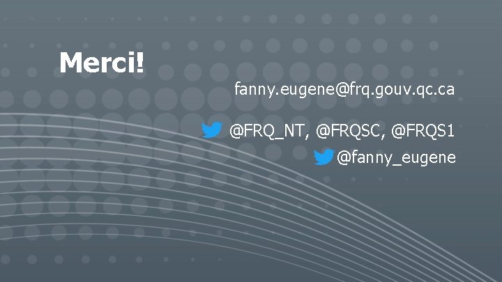 Merci! fanny. eugene@frq. gouv. qc. ca @FRQ_NT, @FRQSC, @FRQS 1 @fanny_eugene 