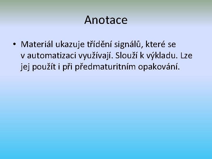 Anotace • Materiál ukazuje třídění signálů, které se v automatizaci využívají. Slouží k výkladu. Anotace • Materiál ukazuje třídění signálů, které se v automatizaci využívají. Slouží k výkladu.