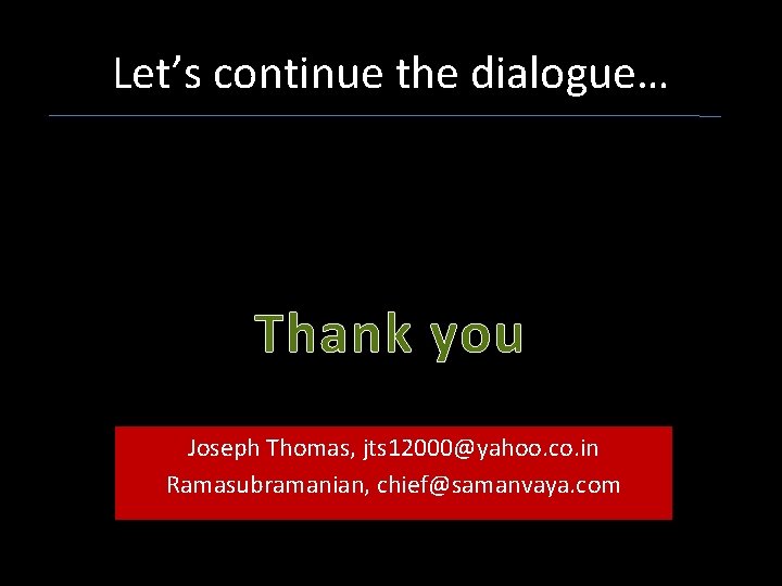 Let’s continue the dialogue… Thank you Joseph Thomas, jts 12000@yahoo. co. in Ramasubramanian, chief@samanvaya.