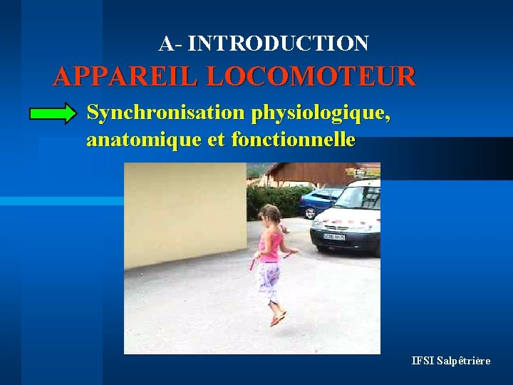 A- INTRODUCTION APPAREIL LOCOMOTEUR Synchronisation physiologique, anatomique et fonctionnelle IFSI Salpêtrière 