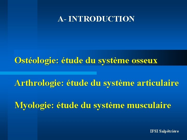 A- INTRODUCTION Ostéologie: étude du système osseux Arthrologie: étude du système articulaire Myologie: étude