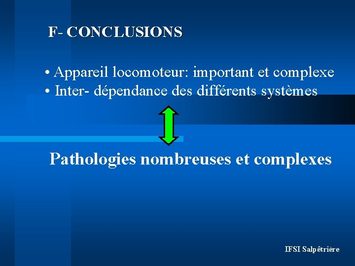 F- CONCLUSIONS • Appareil locomoteur: important et complexe • Inter- dépendance des différents systèmes